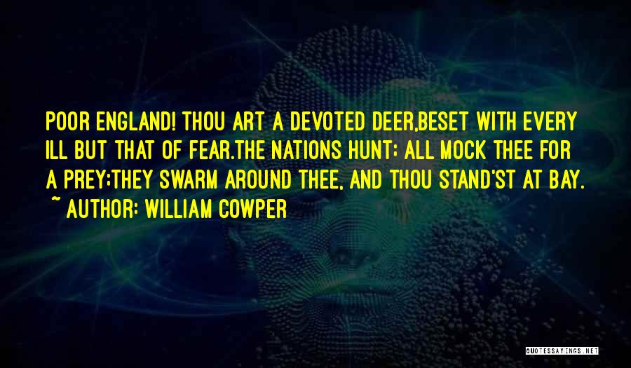 William Cowper Quotes: Poor England! Thou Art A Devoted Deer,beset With Every Ill But That Of Fear.the Nations Hunt; All Mock Thee For