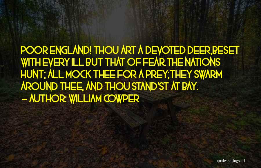William Cowper Quotes: Poor England! Thou Art A Devoted Deer,beset With Every Ill But That Of Fear.the Nations Hunt; All Mock Thee For