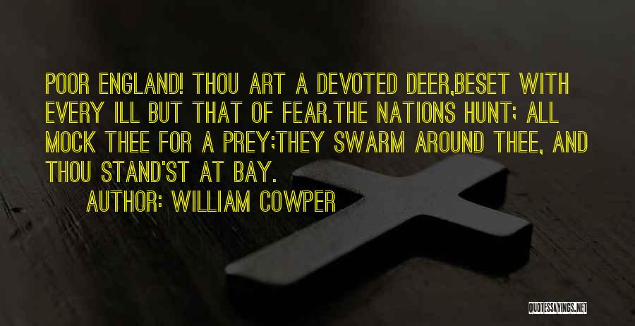 William Cowper Quotes: Poor England! Thou Art A Devoted Deer,beset With Every Ill But That Of Fear.the Nations Hunt; All Mock Thee For