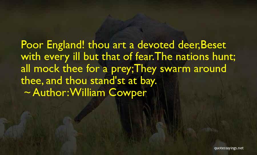 William Cowper Quotes: Poor England! Thou Art A Devoted Deer,beset With Every Ill But That Of Fear.the Nations Hunt; All Mock Thee For