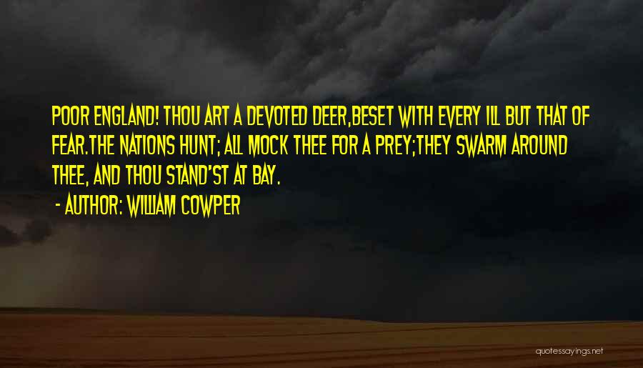 William Cowper Quotes: Poor England! Thou Art A Devoted Deer,beset With Every Ill But That Of Fear.the Nations Hunt; All Mock Thee For