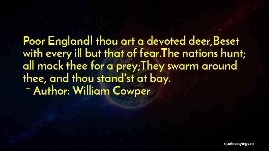 William Cowper Quotes: Poor England! Thou Art A Devoted Deer,beset With Every Ill But That Of Fear.the Nations Hunt; All Mock Thee For