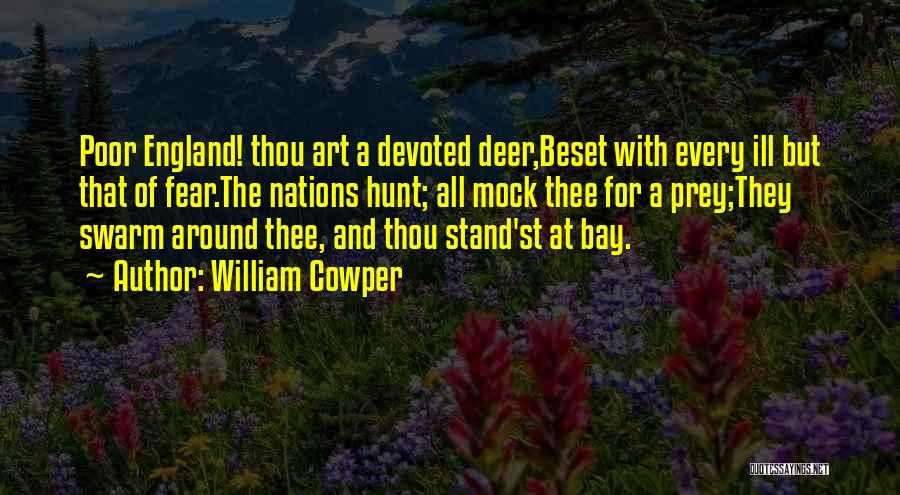 William Cowper Quotes: Poor England! Thou Art A Devoted Deer,beset With Every Ill But That Of Fear.the Nations Hunt; All Mock Thee For