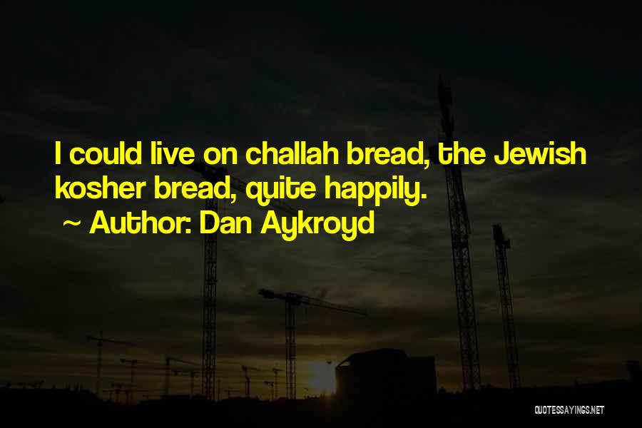 Dan Aykroyd Quotes: I Could Live On Challah Bread, The Jewish Kosher Bread, Quite Happily.