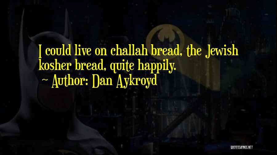 Dan Aykroyd Quotes: I Could Live On Challah Bread, The Jewish Kosher Bread, Quite Happily.