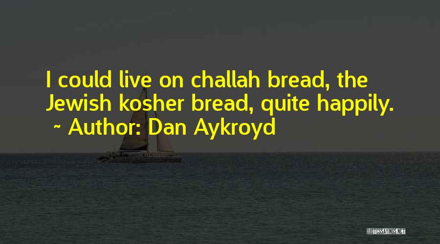 Dan Aykroyd Quotes: I Could Live On Challah Bread, The Jewish Kosher Bread, Quite Happily.