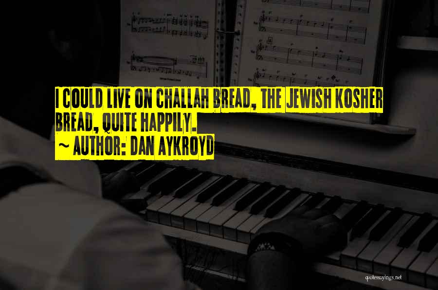 Dan Aykroyd Quotes: I Could Live On Challah Bread, The Jewish Kosher Bread, Quite Happily.
