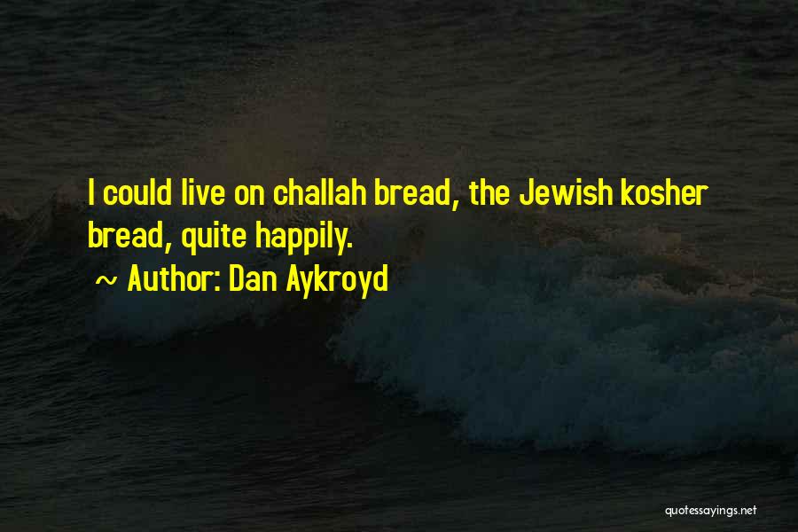 Dan Aykroyd Quotes: I Could Live On Challah Bread, The Jewish Kosher Bread, Quite Happily.