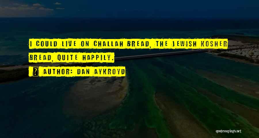 Dan Aykroyd Quotes: I Could Live On Challah Bread, The Jewish Kosher Bread, Quite Happily.