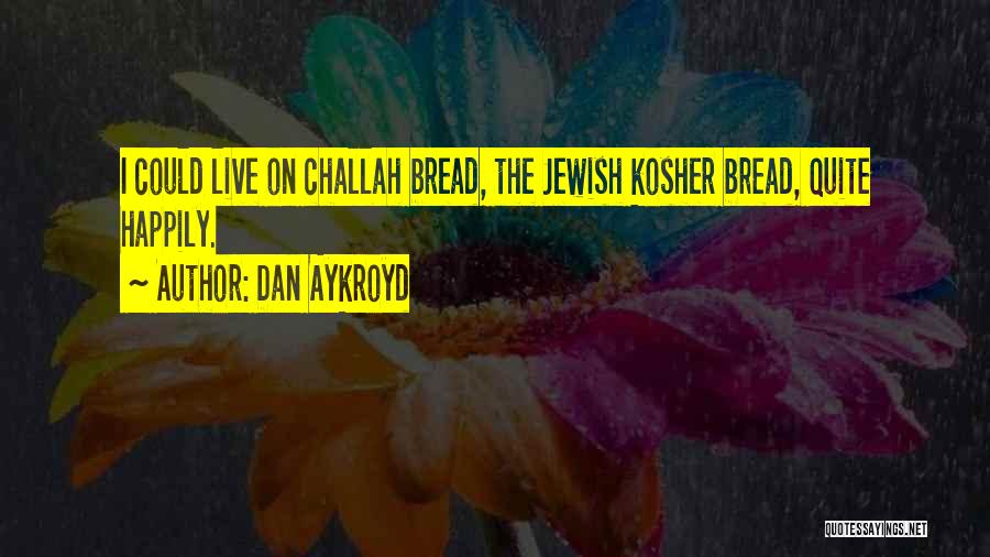 Dan Aykroyd Quotes: I Could Live On Challah Bread, The Jewish Kosher Bread, Quite Happily.