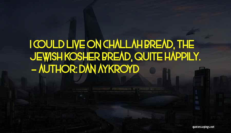 Dan Aykroyd Quotes: I Could Live On Challah Bread, The Jewish Kosher Bread, Quite Happily.