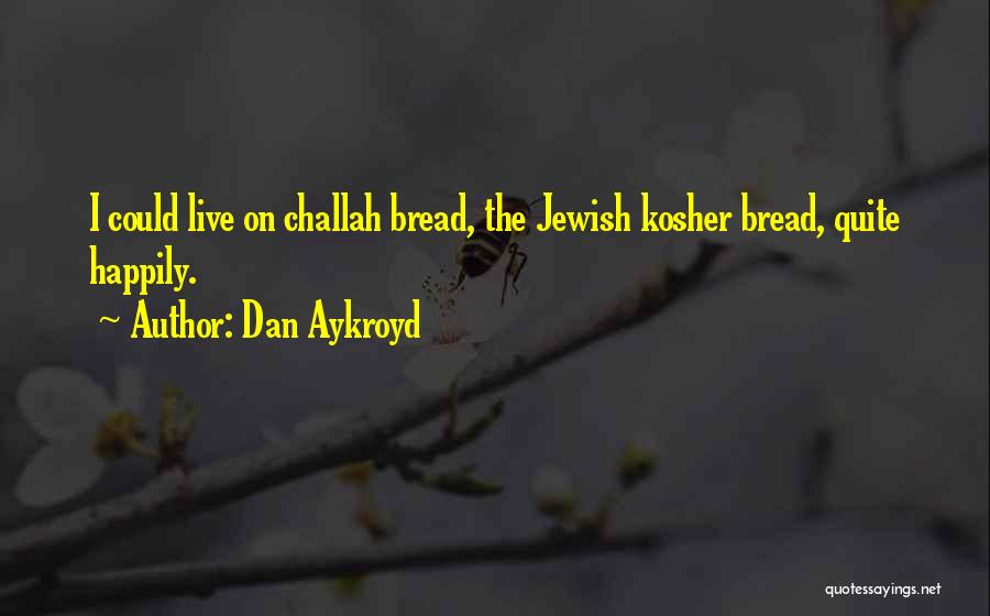 Dan Aykroyd Quotes: I Could Live On Challah Bread, The Jewish Kosher Bread, Quite Happily.
