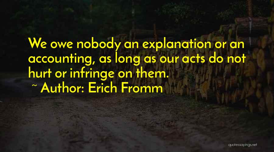 Erich Fromm Quotes: We Owe Nobody An Explanation Or An Accounting, As Long As Our Acts Do Not Hurt Or Infringe On Them.