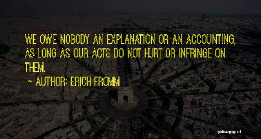 Erich Fromm Quotes: We Owe Nobody An Explanation Or An Accounting, As Long As Our Acts Do Not Hurt Or Infringe On Them.