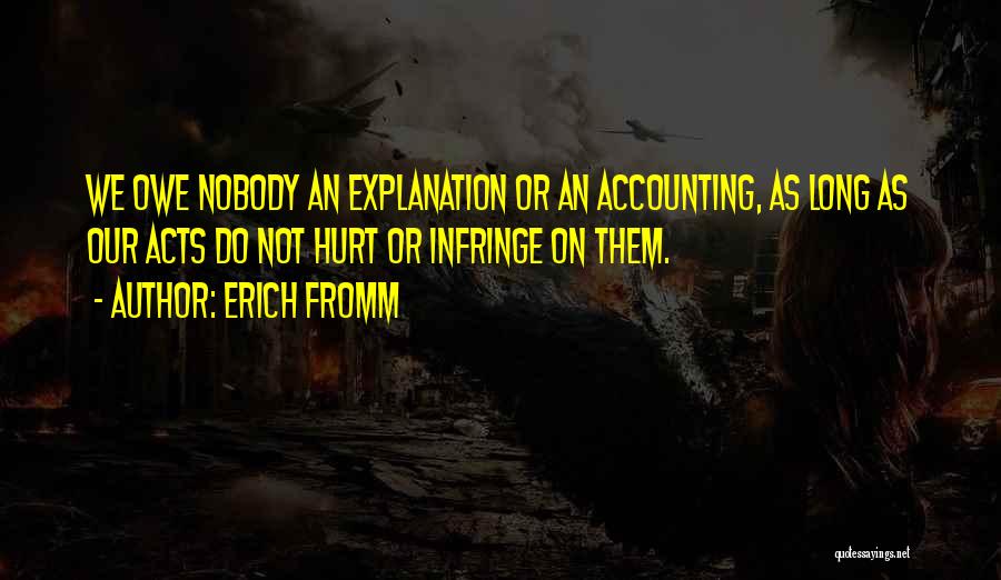 Erich Fromm Quotes: We Owe Nobody An Explanation Or An Accounting, As Long As Our Acts Do Not Hurt Or Infringe On Them.
