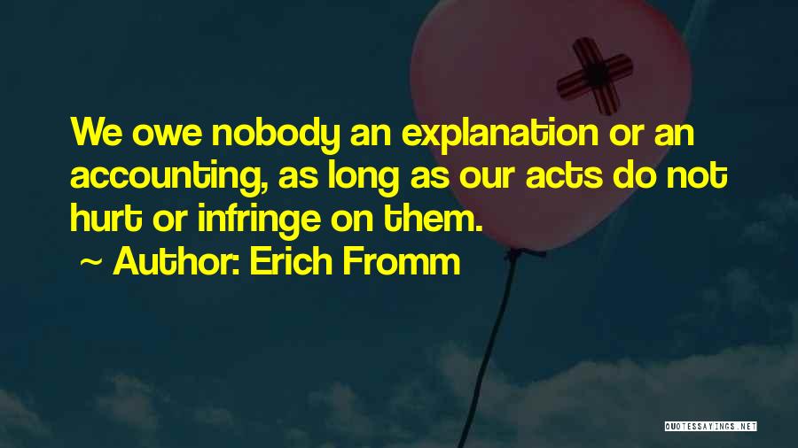 Erich Fromm Quotes: We Owe Nobody An Explanation Or An Accounting, As Long As Our Acts Do Not Hurt Or Infringe On Them.