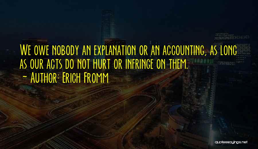 Erich Fromm Quotes: We Owe Nobody An Explanation Or An Accounting, As Long As Our Acts Do Not Hurt Or Infringe On Them.