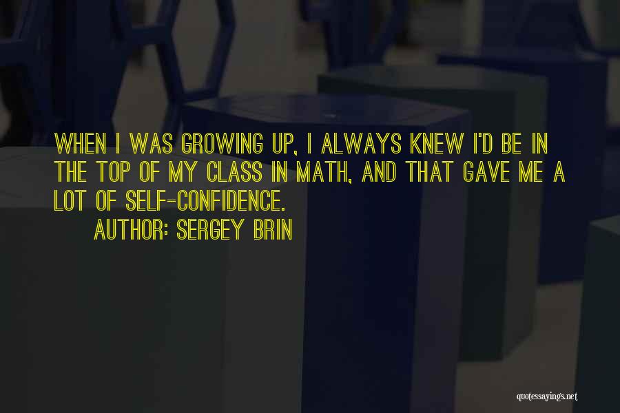 Sergey Brin Quotes: When I Was Growing Up, I Always Knew I'd Be In The Top Of My Class In Math, And That