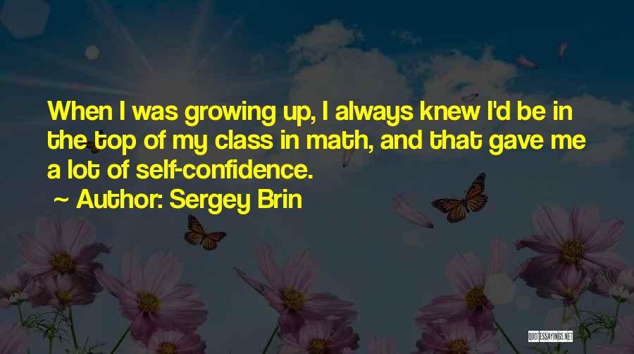 Sergey Brin Quotes: When I Was Growing Up, I Always Knew I'd Be In The Top Of My Class In Math, And That