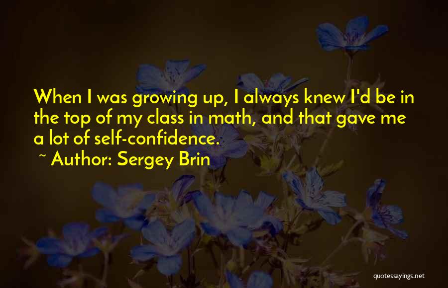 Sergey Brin Quotes: When I Was Growing Up, I Always Knew I'd Be In The Top Of My Class In Math, And That