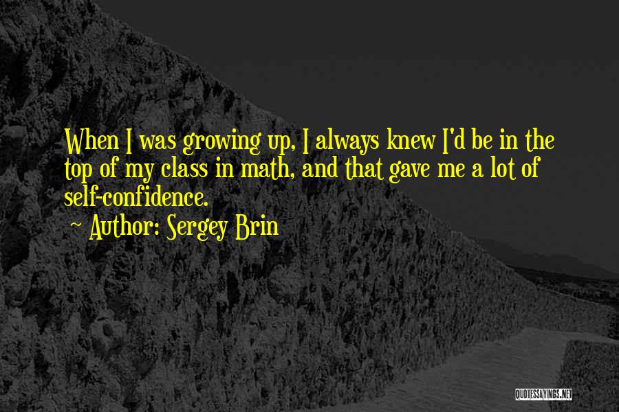 Sergey Brin Quotes: When I Was Growing Up, I Always Knew I'd Be In The Top Of My Class In Math, And That