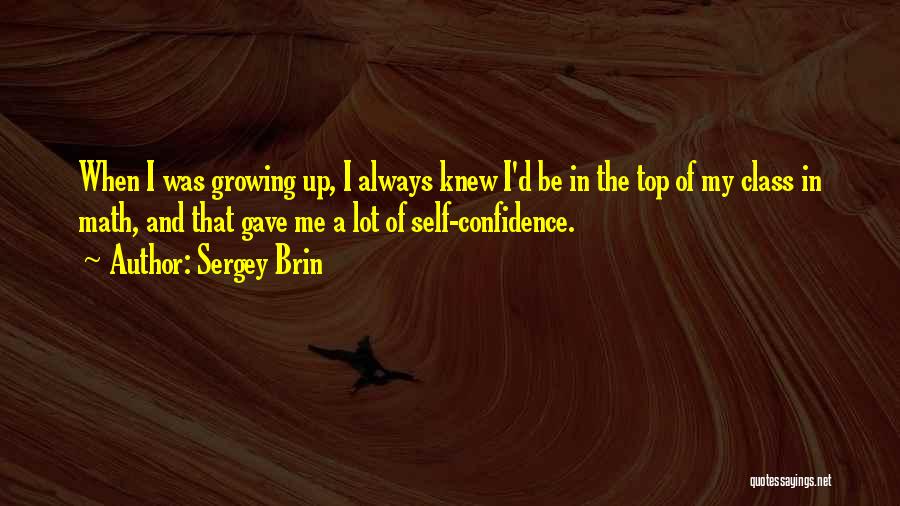 Sergey Brin Quotes: When I Was Growing Up, I Always Knew I'd Be In The Top Of My Class In Math, And That