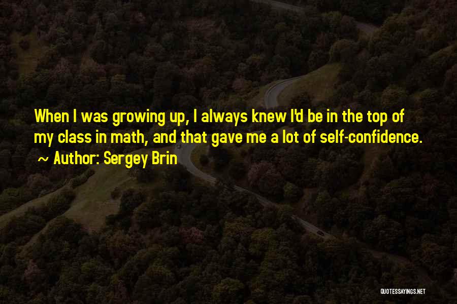 Sergey Brin Quotes: When I Was Growing Up, I Always Knew I'd Be In The Top Of My Class In Math, And That