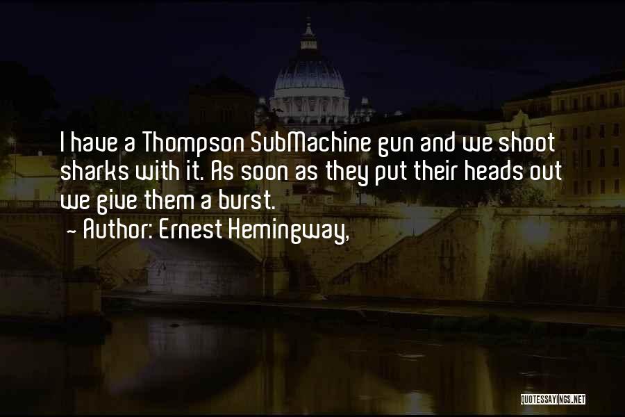 Ernest Hemingway, Quotes: I Have A Thompson Submachine Gun And We Shoot Sharks With It. As Soon As They Put Their Heads Out