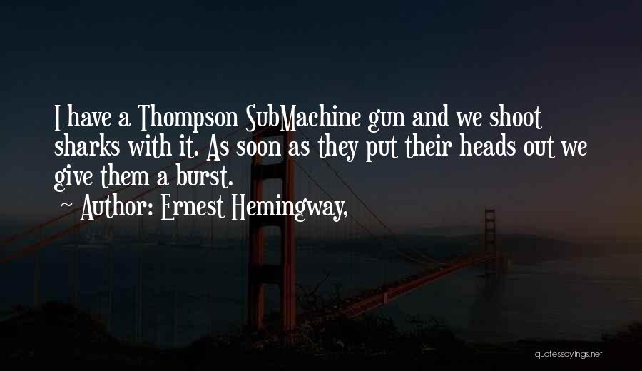 Ernest Hemingway, Quotes: I Have A Thompson Submachine Gun And We Shoot Sharks With It. As Soon As They Put Their Heads Out