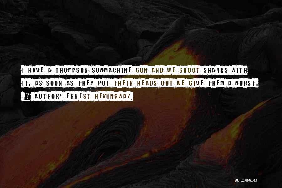 Ernest Hemingway, Quotes: I Have A Thompson Submachine Gun And We Shoot Sharks With It. As Soon As They Put Their Heads Out