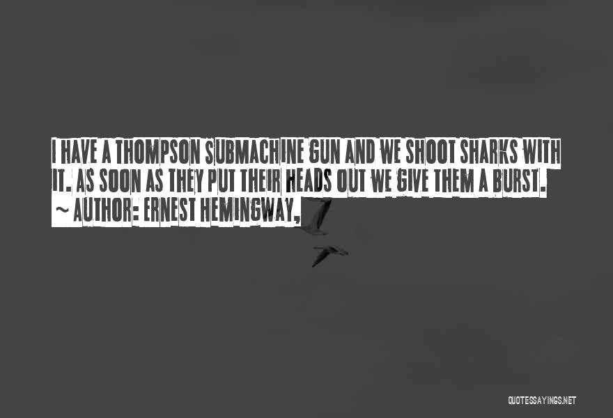 Ernest Hemingway, Quotes: I Have A Thompson Submachine Gun And We Shoot Sharks With It. As Soon As They Put Their Heads Out