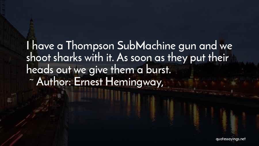 Ernest Hemingway, Quotes: I Have A Thompson Submachine Gun And We Shoot Sharks With It. As Soon As They Put Their Heads Out