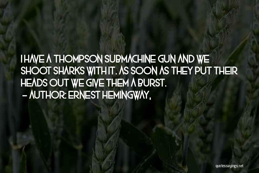 Ernest Hemingway, Quotes: I Have A Thompson Submachine Gun And We Shoot Sharks With It. As Soon As They Put Their Heads Out