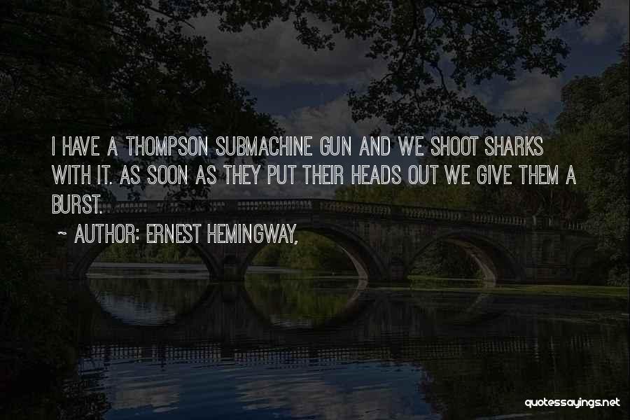 Ernest Hemingway, Quotes: I Have A Thompson Submachine Gun And We Shoot Sharks With It. As Soon As They Put Their Heads Out