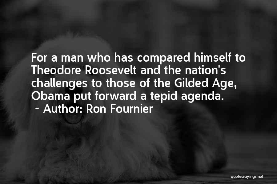 Ron Fournier Quotes: For A Man Who Has Compared Himself To Theodore Roosevelt And The Nation's Challenges To Those Of The Gilded Age,