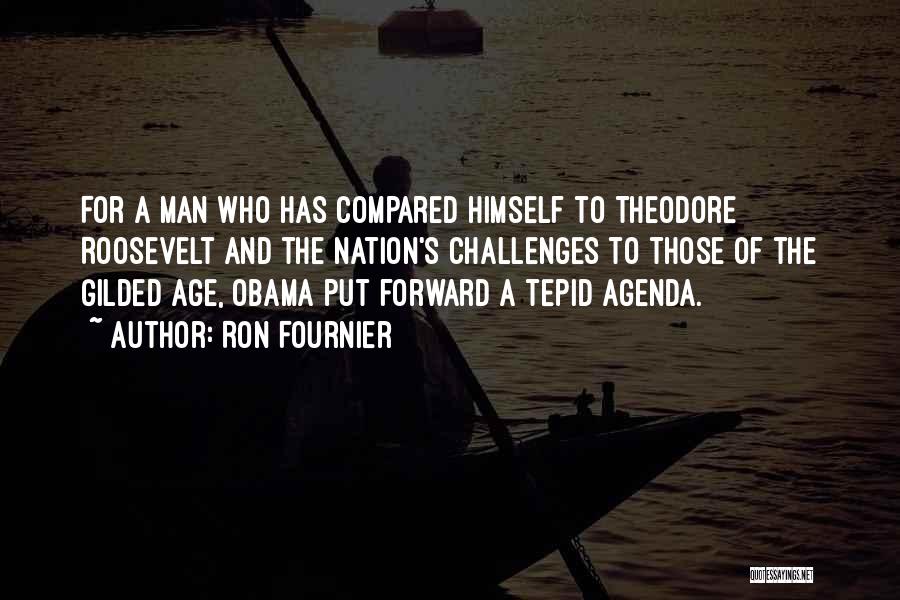 Ron Fournier Quotes: For A Man Who Has Compared Himself To Theodore Roosevelt And The Nation's Challenges To Those Of The Gilded Age,