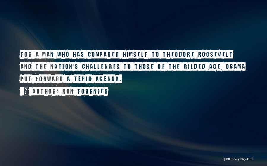 Ron Fournier Quotes: For A Man Who Has Compared Himself To Theodore Roosevelt And The Nation's Challenges To Those Of The Gilded Age,