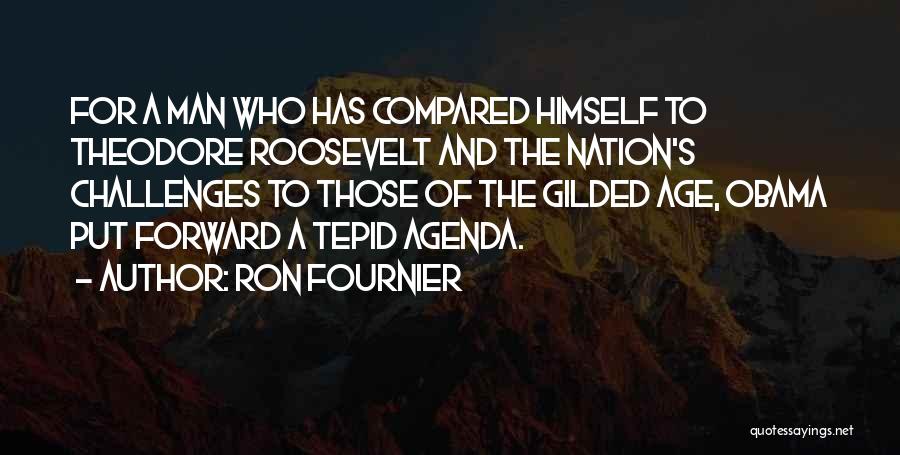 Ron Fournier Quotes: For A Man Who Has Compared Himself To Theodore Roosevelt And The Nation's Challenges To Those Of The Gilded Age,