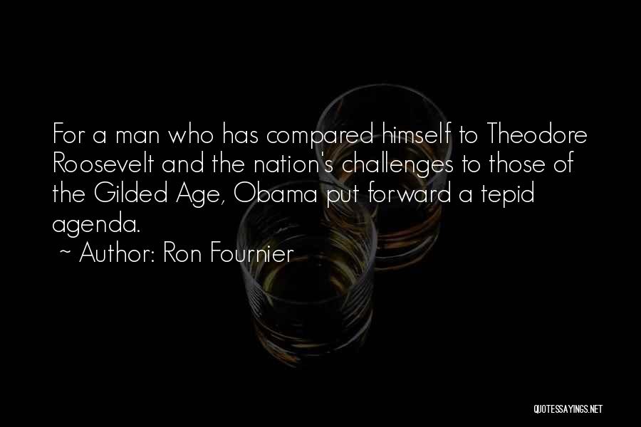 Ron Fournier Quotes: For A Man Who Has Compared Himself To Theodore Roosevelt And The Nation's Challenges To Those Of The Gilded Age,