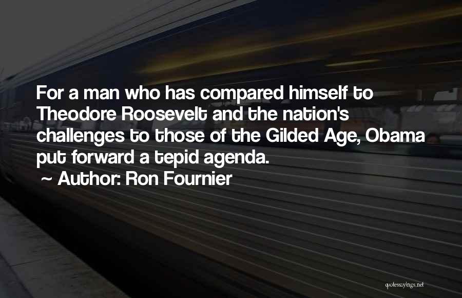 Ron Fournier Quotes: For A Man Who Has Compared Himself To Theodore Roosevelt And The Nation's Challenges To Those Of The Gilded Age,