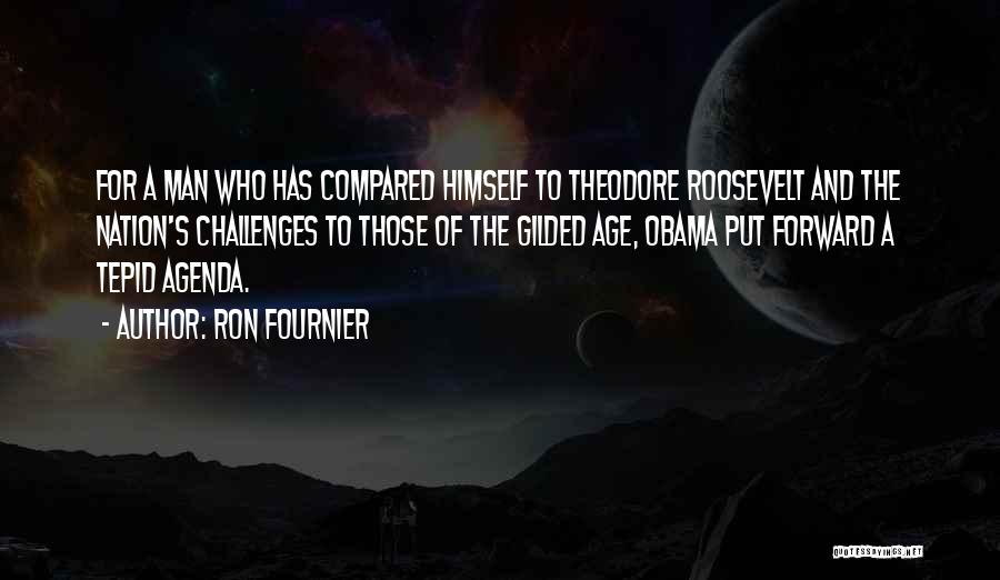 Ron Fournier Quotes: For A Man Who Has Compared Himself To Theodore Roosevelt And The Nation's Challenges To Those Of The Gilded Age,