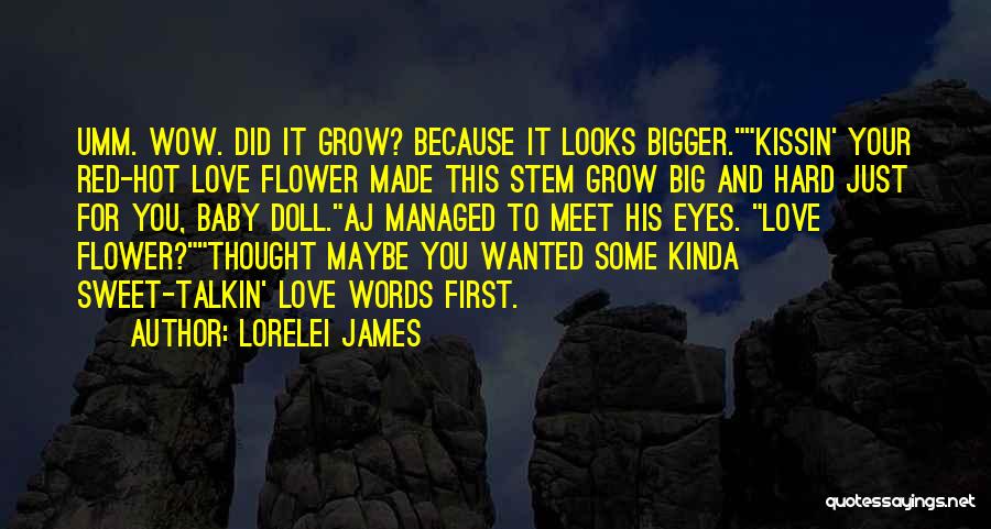 Lorelei James Quotes: Umm. Wow. Did It Grow? Because It Looks Bigger.kissin' Your Red-hot Love Flower Made This Stem Grow Big And Hard