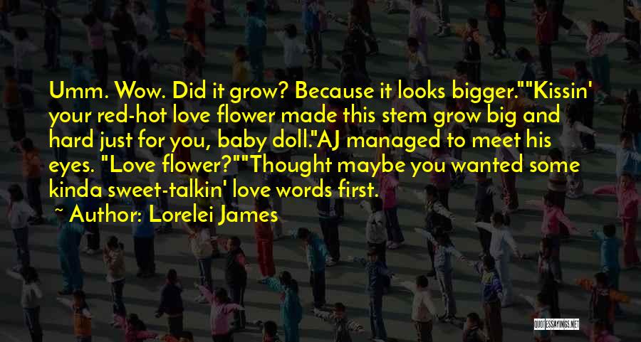 Lorelei James Quotes: Umm. Wow. Did It Grow? Because It Looks Bigger.kissin' Your Red-hot Love Flower Made This Stem Grow Big And Hard