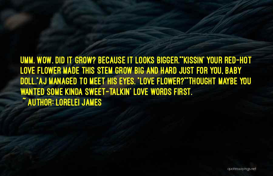 Lorelei James Quotes: Umm. Wow. Did It Grow? Because It Looks Bigger.kissin' Your Red-hot Love Flower Made This Stem Grow Big And Hard