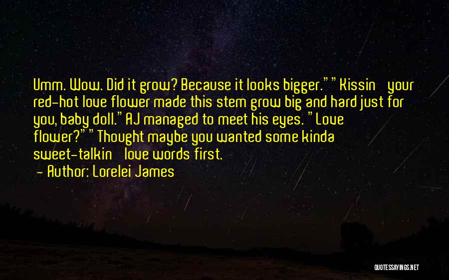 Lorelei James Quotes: Umm. Wow. Did It Grow? Because It Looks Bigger.kissin' Your Red-hot Love Flower Made This Stem Grow Big And Hard