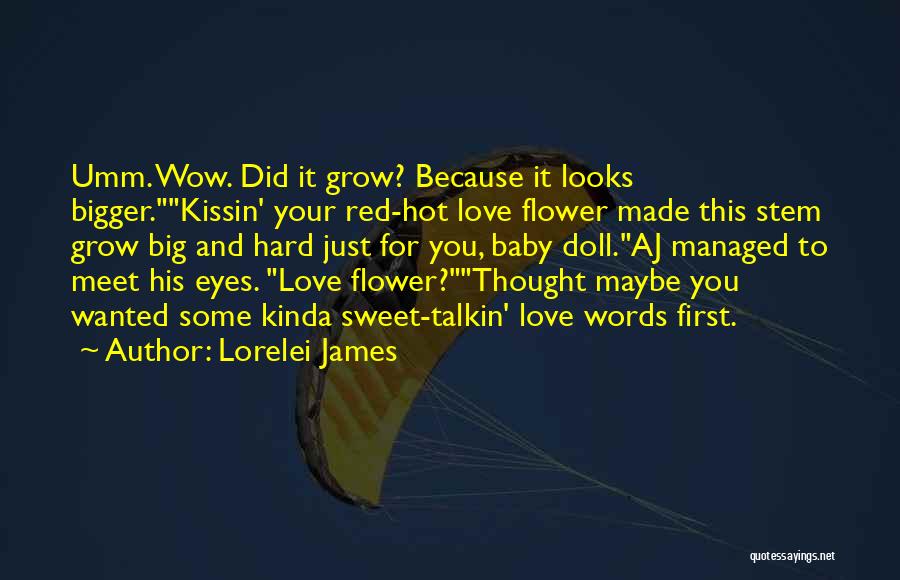 Lorelei James Quotes: Umm. Wow. Did It Grow? Because It Looks Bigger.kissin' Your Red-hot Love Flower Made This Stem Grow Big And Hard