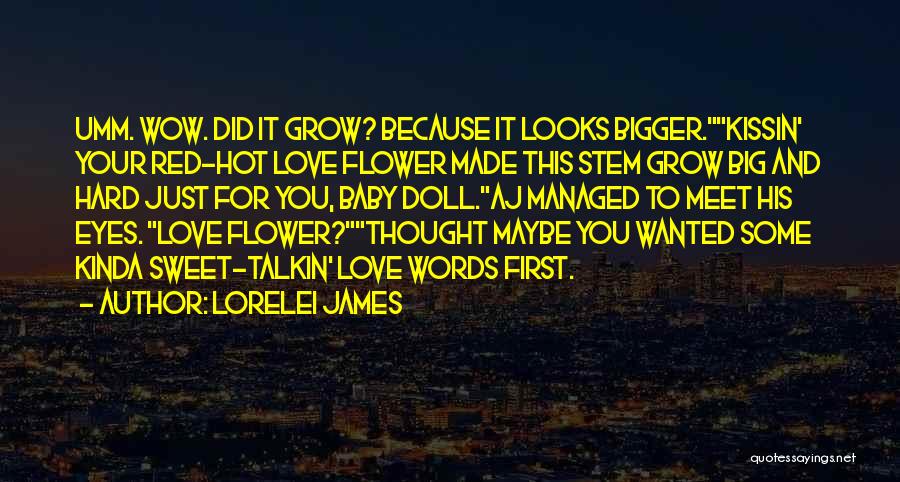 Lorelei James Quotes: Umm. Wow. Did It Grow? Because It Looks Bigger.kissin' Your Red-hot Love Flower Made This Stem Grow Big And Hard