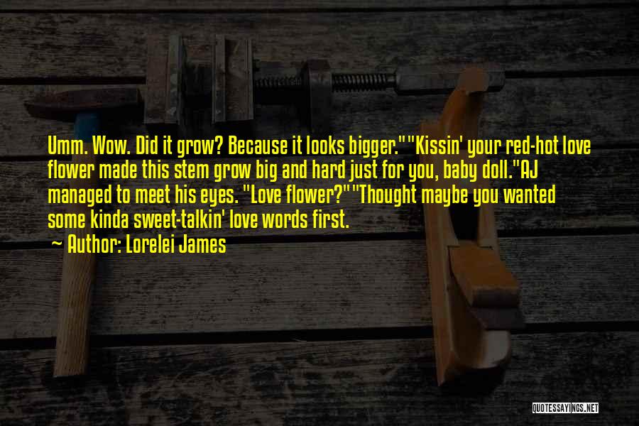 Lorelei James Quotes: Umm. Wow. Did It Grow? Because It Looks Bigger.kissin' Your Red-hot Love Flower Made This Stem Grow Big And Hard