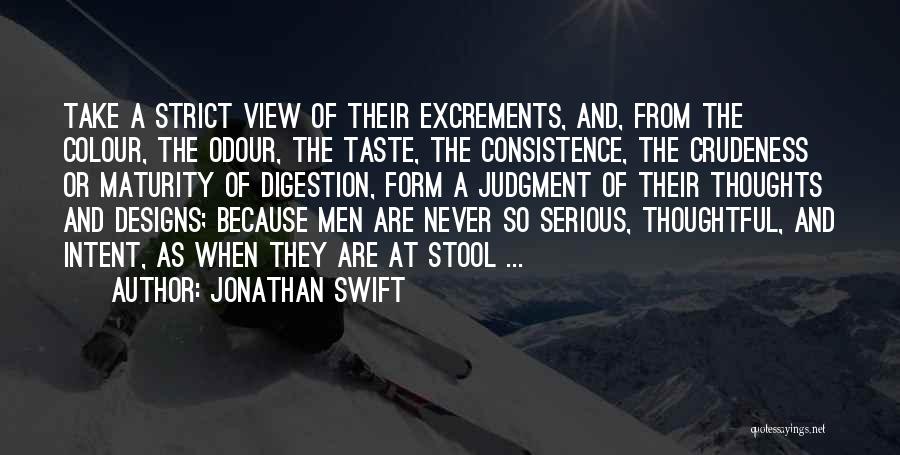 Jonathan Swift Quotes: Take A Strict View Of Their Excrements, And, From The Colour, The Odour, The Taste, The Consistence, The Crudeness Or
