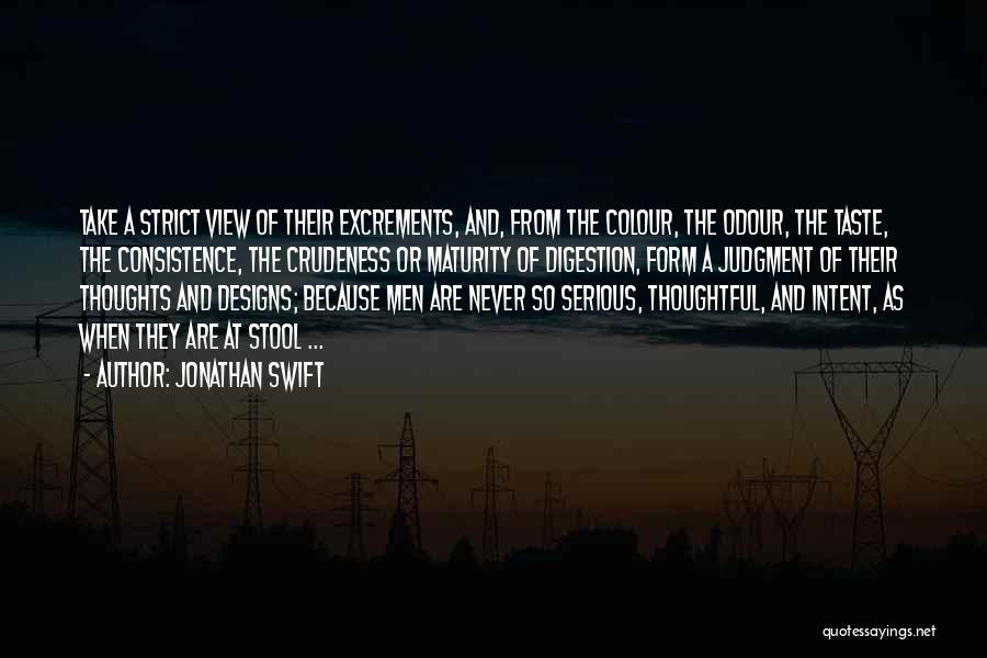 Jonathan Swift Quotes: Take A Strict View Of Their Excrements, And, From The Colour, The Odour, The Taste, The Consistence, The Crudeness Or